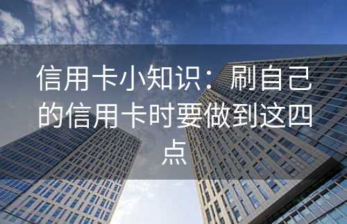 信用卡小知识：刷自己的信用卡时要做到这四点