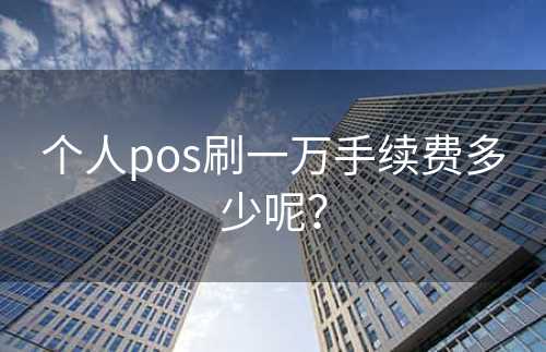 个人pos刷一万手续费多少呢？