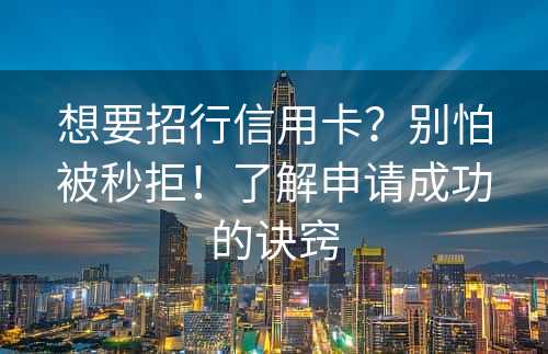 想要招行信用卡？别怕被秒拒！了解申请成功的诀窍