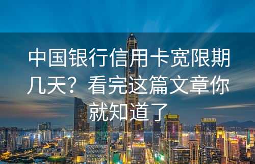 中国银行信用卡宽限期几天？看完这篇文章你就知道了