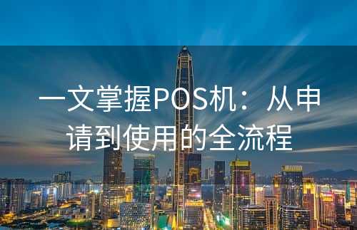 一文掌握POS机：从申请到使用的全流程