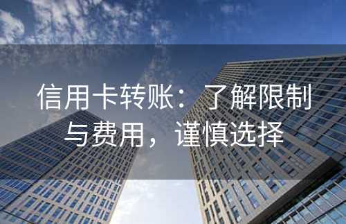 信用卡转账：了解限制与费用，谨慎选择