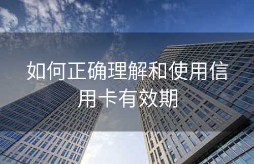 如何正确理解和使用信用卡有效期