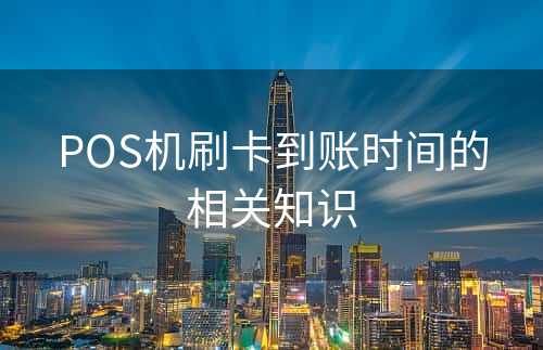 POS机刷卡到账时间的相关知识