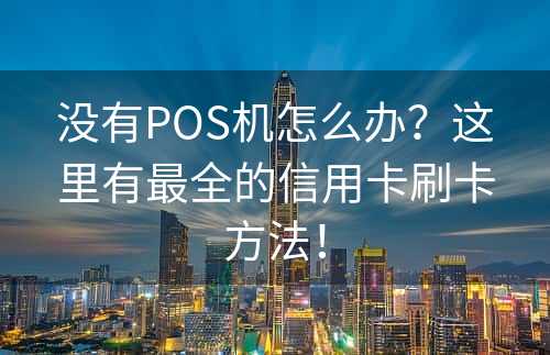 没有POS机怎么办？这里有最全的信用卡刷卡方法！