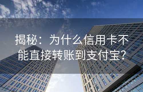 揭秘：为什么信用卡不能直接转账到支付宝？