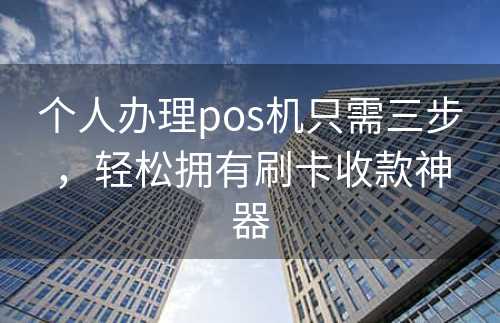 个人办理pos机只需三步，轻松拥有刷卡收款神器