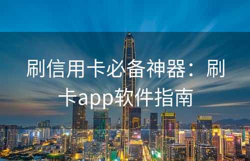 刷信用卡必备神器：刷卡app软件指南