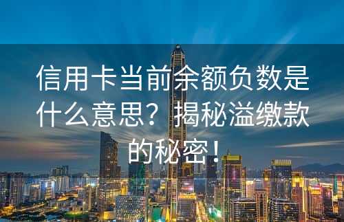 信用卡当前余额负数是什么意思？揭秘溢缴款的秘密！