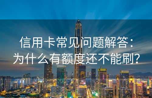 信用卡常见问题解答：为什么有额度还不能刷？