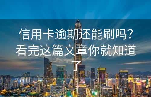 信用卡逾期还能刷吗？看完这篇文章你就知道了