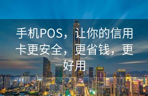 手机POS，让你的信用卡更安全，更省钱，更好用