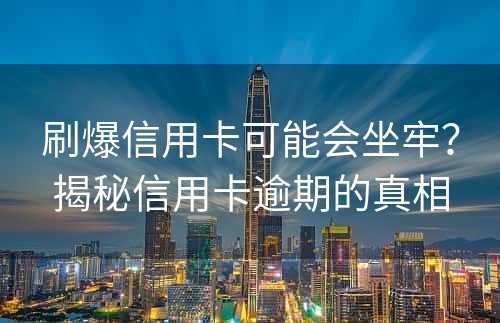 刷爆信用卡可能会坐牢？揭秘信用卡逾期的真相