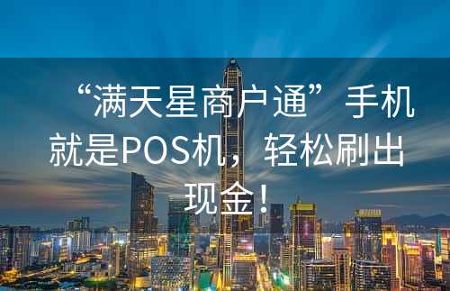 “满天星商户通”手机就是POS机，轻松刷出现金！