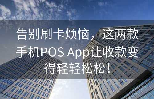 告别刷卡烦恼，这两款手机POS App让收款变得轻轻松松！