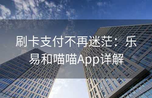 刷卡支付不再迷茫：乐易和喵喵App详解