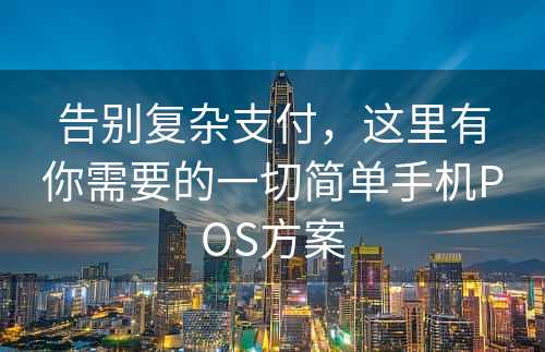 告别复杂支付，这里有你需要的一切简单手机POS方案