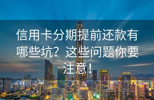 信用卡分期提前还款有哪些坑？这些问题你要注意！