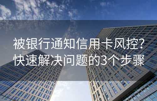 被银行通知信用卡风控？快速解决问题的3个步骤