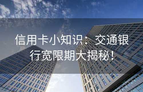 信用卡小知识：交通银行宽限期大揭秘！