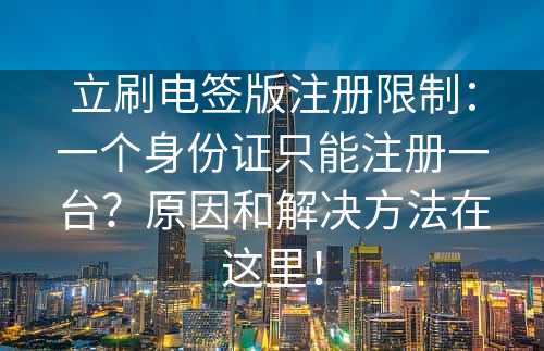 立刷电签版注册限制：一个身份证只能注册一台？原因和解决方法在这里！