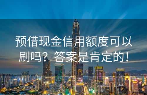 预借现金信用额度可以刷吗？答案是肯定的！