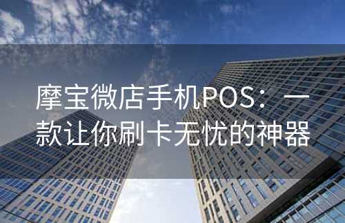 摩宝微店手机POS：一款让你刷卡无忧的神器