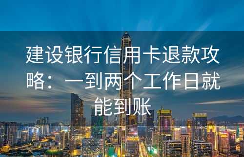 建设银行信用卡退款攻略：一到两个工作日就能到账