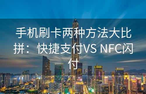 手机刷卡两种方法大比拼：快捷支付VS NFC闪付