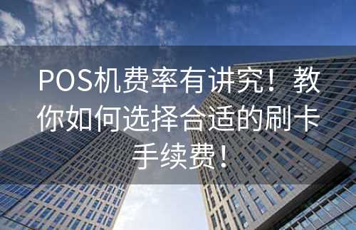 POS机费率有讲究！教你如何选择合适的刷卡手续费！