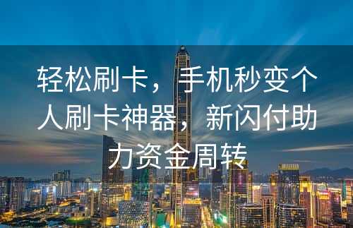 轻松刷卡，手机秒变个人刷卡神器，新闪付助力资金周转