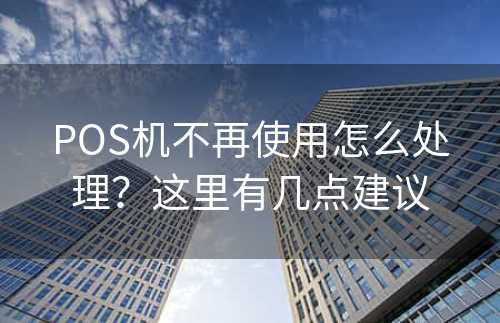 POS机不再使用怎么处理？这里有几点建议