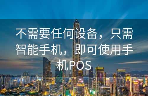 不需要任何设备，只需智能手机，即可使用手机POS