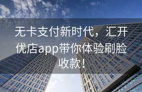 无卡支付新时代，汇开优店app带你体验刷脸收款！