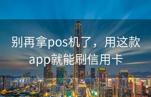 别再拿pos机了，用这款app就能刷信用卡