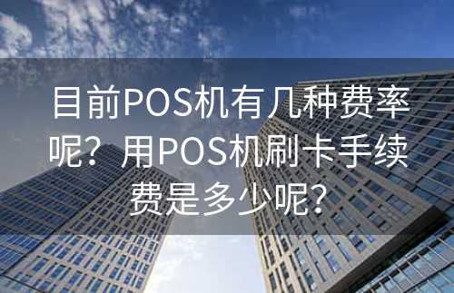 目前POS机有几种费率呢？用POS机刷卡手续费是多少呢？