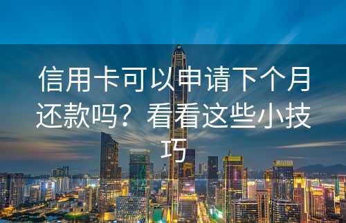 信用卡可以申请下个月还款吗？看看这些小技巧