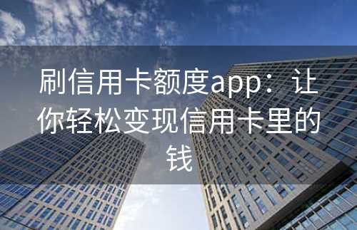 刷信用卡额度app：让你轻松变现信用卡里的钱