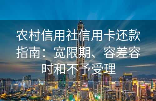 农村信用社信用卡还款指南：宽限期、容差容时和不予受理