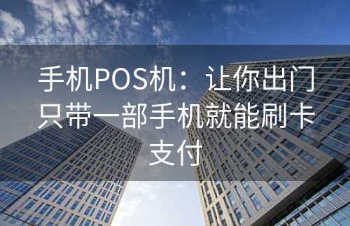 手机POS机：让你出门只带一部手机就能刷卡支付