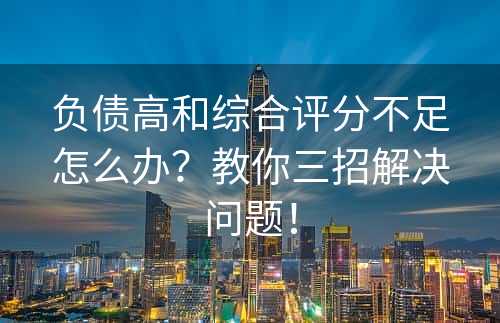 负债高和综合评分不足怎么办？教你三招解决问题！