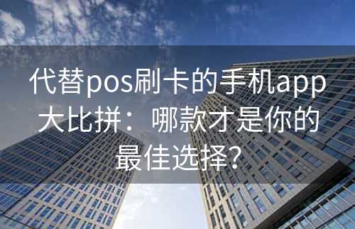 代替pos刷卡的手机app大比拼：哪款才是你的最佳选择？