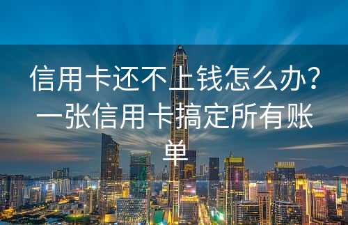 信用卡还不上钱怎么办？一张信用卡搞定所有账单