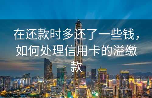 在还款时多还了一些钱，如何处理信用卡的溢缴款