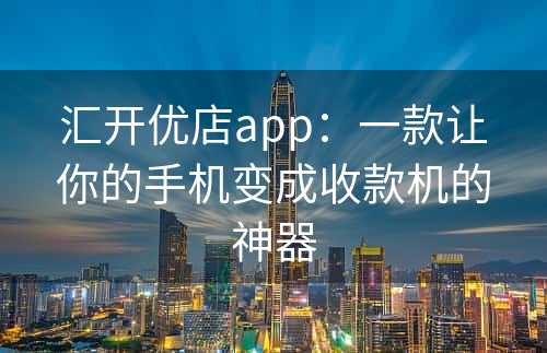 汇开优店app：一款让你的手机变成收款机的神器