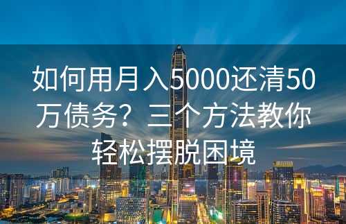 如何用月入5000还清50万债务？三个方法教你轻松摆脱困境