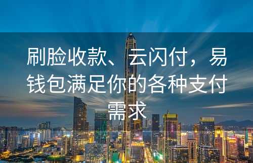 刷脸收款、云闪付，易钱包满足你的各种支付需求