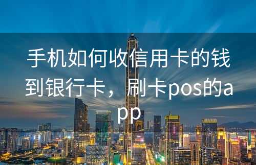 手机如何收信用卡的钱到银行卡，刷卡pos的app