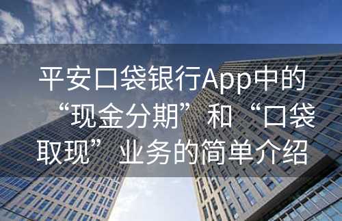 平安口袋银行App中的“现金分期”和“口袋取现”业务的简单介绍