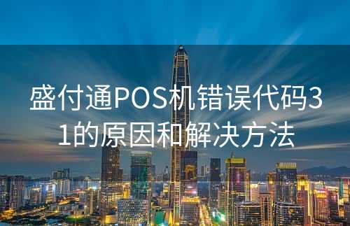 盛付通POS机错误代码31的原因和解决方法